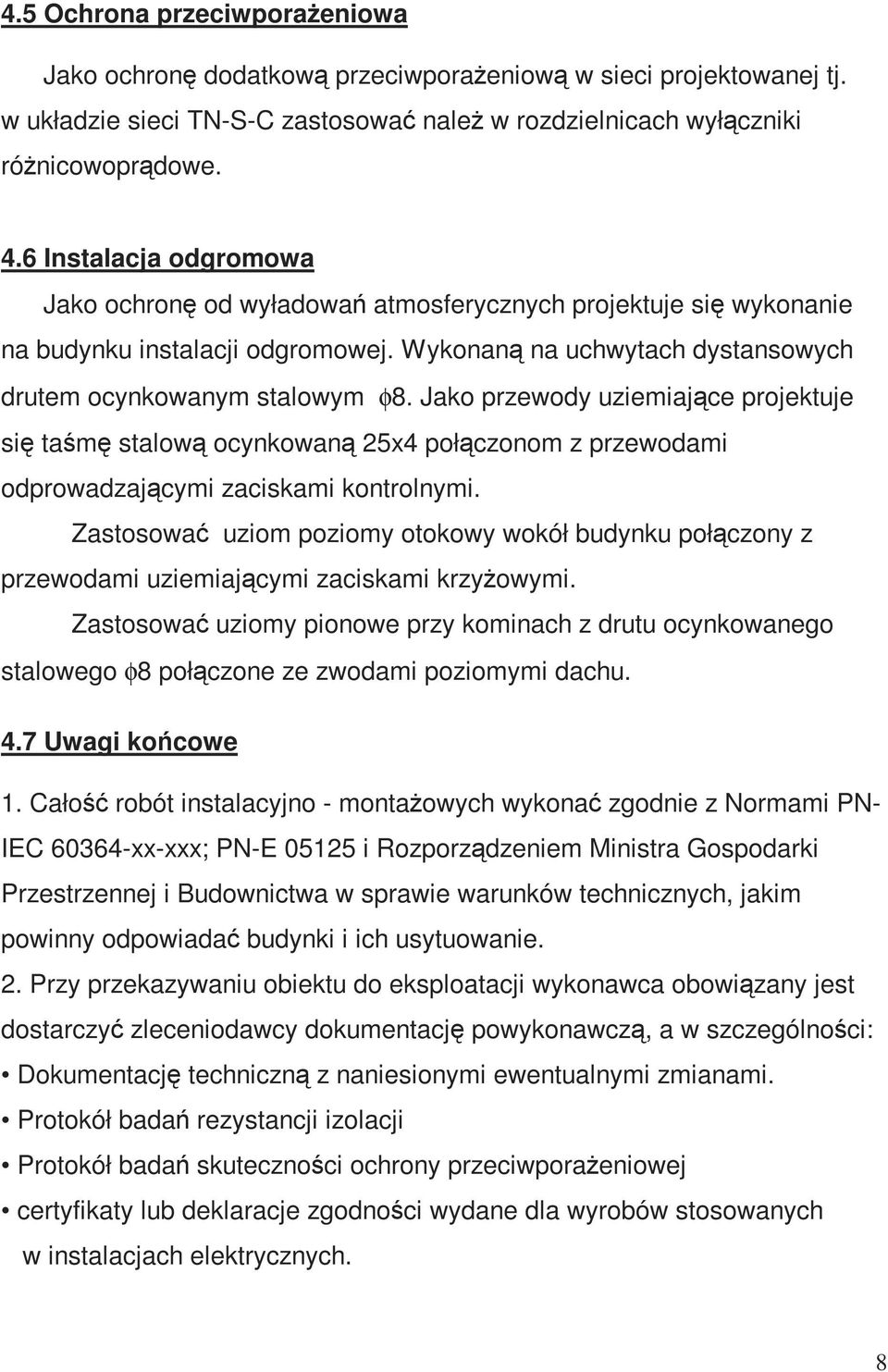 Jako przewody uziemiające projektuje się taśmę stalową ocynkowaną 25x4 połączonom z przewodami odprowadzającymi zaciskami kontrolnymi.