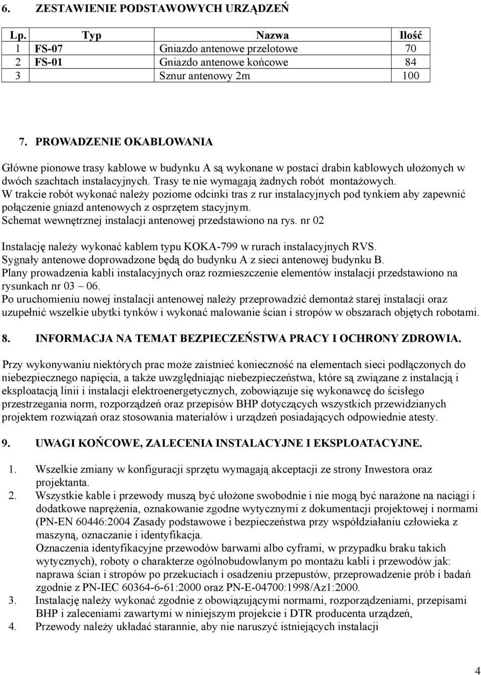 W trakcie robót wykonać należy poziome odcinki tras z rur instalacyjnych pod tynkiem aby zapewnić połączenie gniazd antenowych z osprzętem stacyjnym.