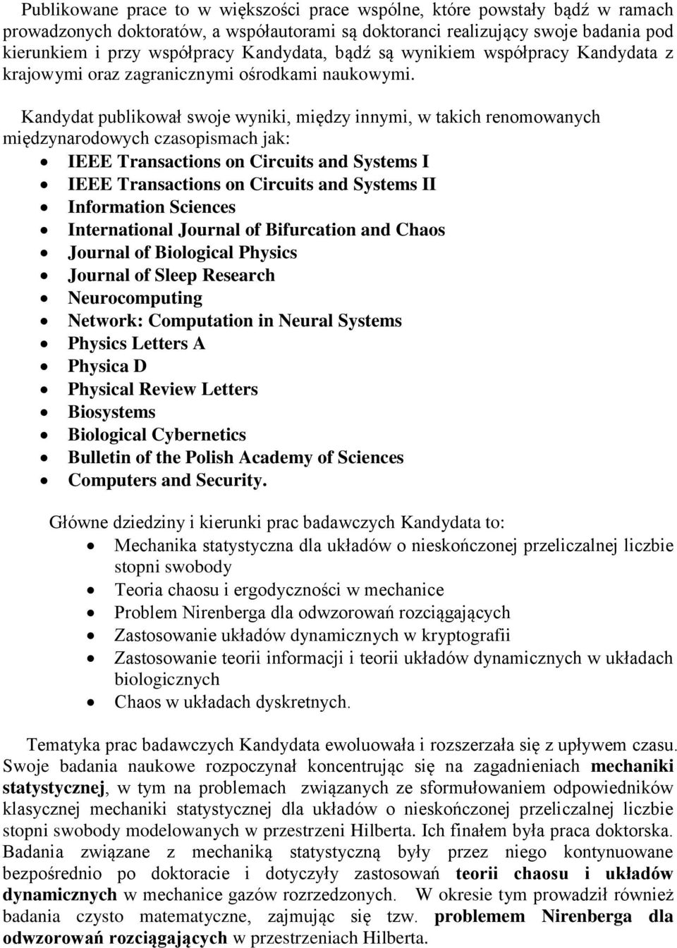 Kandydat publikował swoje wyniki, między innymi, w takich renomowanych międzynarodowych czasopismach jak: IEEE Transactions on Circuits and Systems I IEEE Transactions on Circuits and Systems II