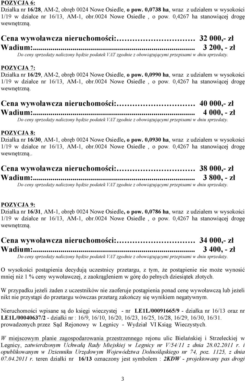 .. 4 000, - zł POZYCJA 8: Działka nr 16/30, AM-1, obręb 0024 Nowe Osiedle, o pow. 0,0930 ha, wraz z udziałem w wysokości. Cena wywoławcza nieruchomości: 38 000,- zł Wadium:.