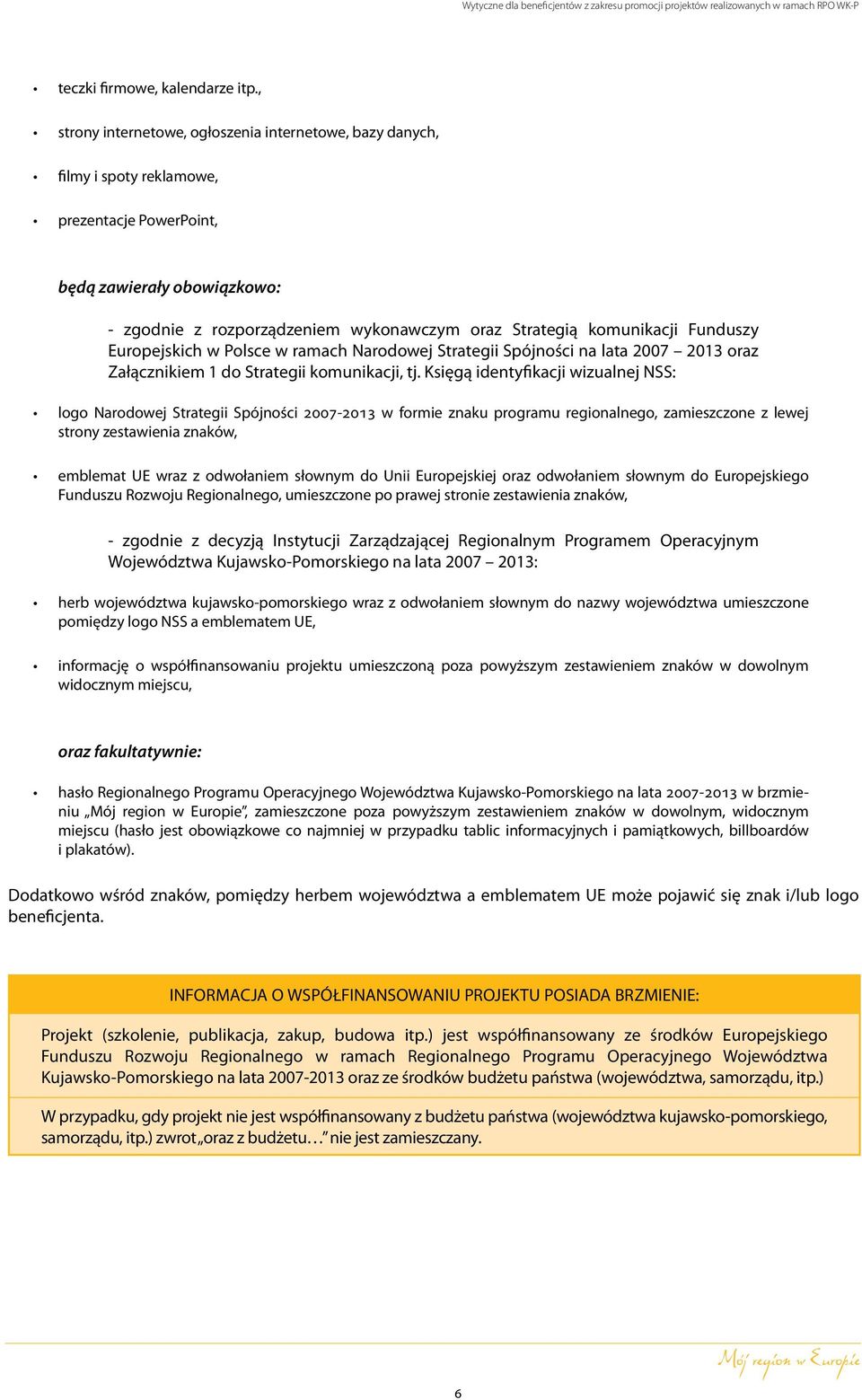 komunikacji Funduszy Europejskich w Polsce w ramach Narodowej Strategii Spójności na lata 2007 2013 oraz Załącznikiem 1 do Strategii komunikacji, tj.