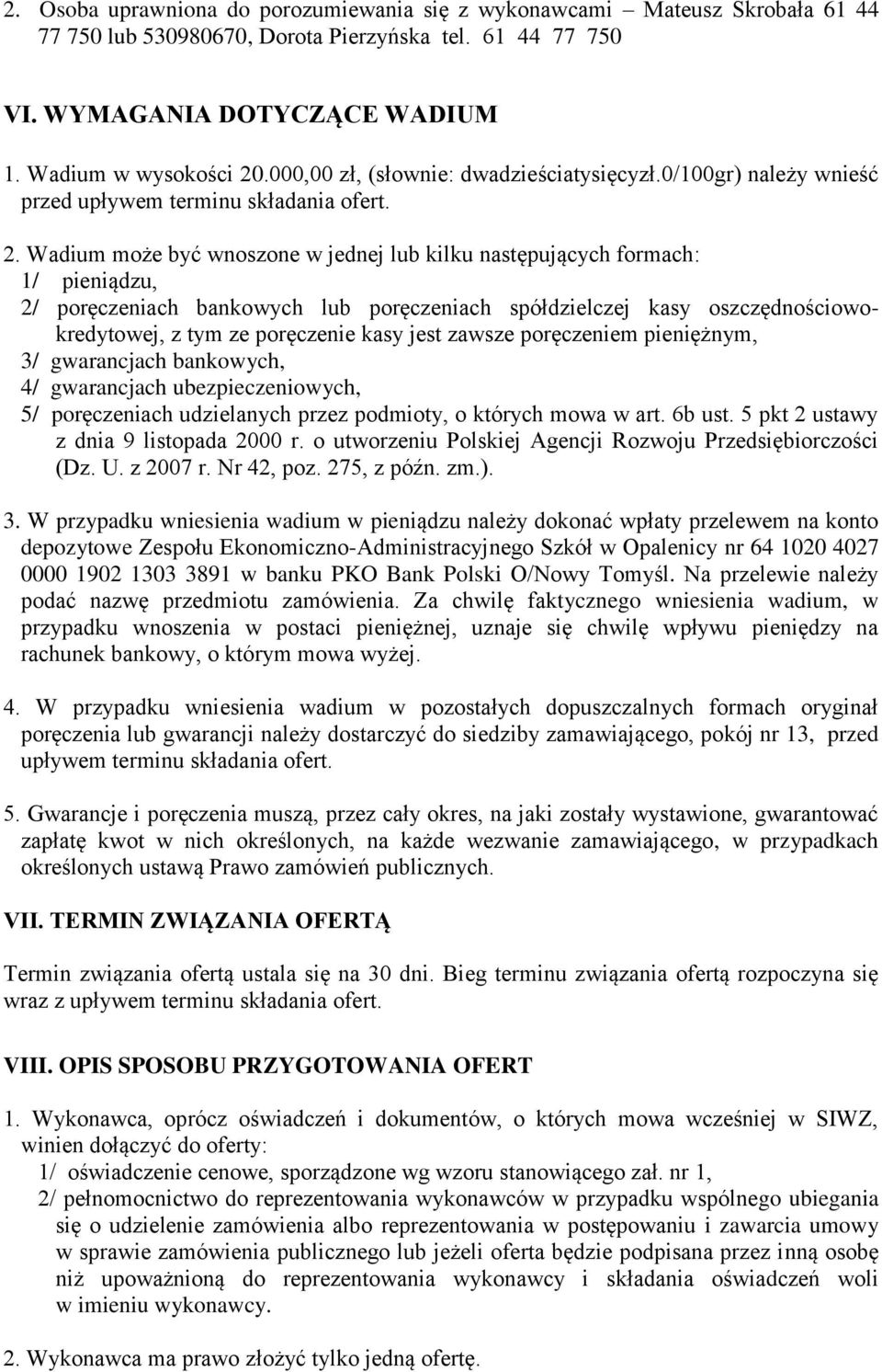 Wadium może być wnoszone w jednej lub kilku następujących formach: 1/ pieniądzu, 2/ poręczeniach bankowych lub poręczeniach spółdzielczej kasy oszczędnościowokredytowej, z tym ze poręczenie kasy jest