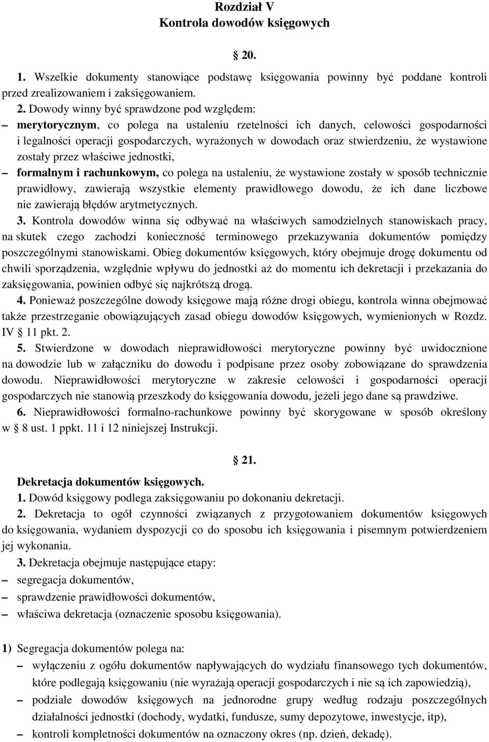 Dowody winny być sprawdzone pod względem: merytorycznym, co polega na ustaleniu rzetelności ich danych, celowości gospodarności i legalności operacji gospodarczych, wyrażonych w dowodach oraz