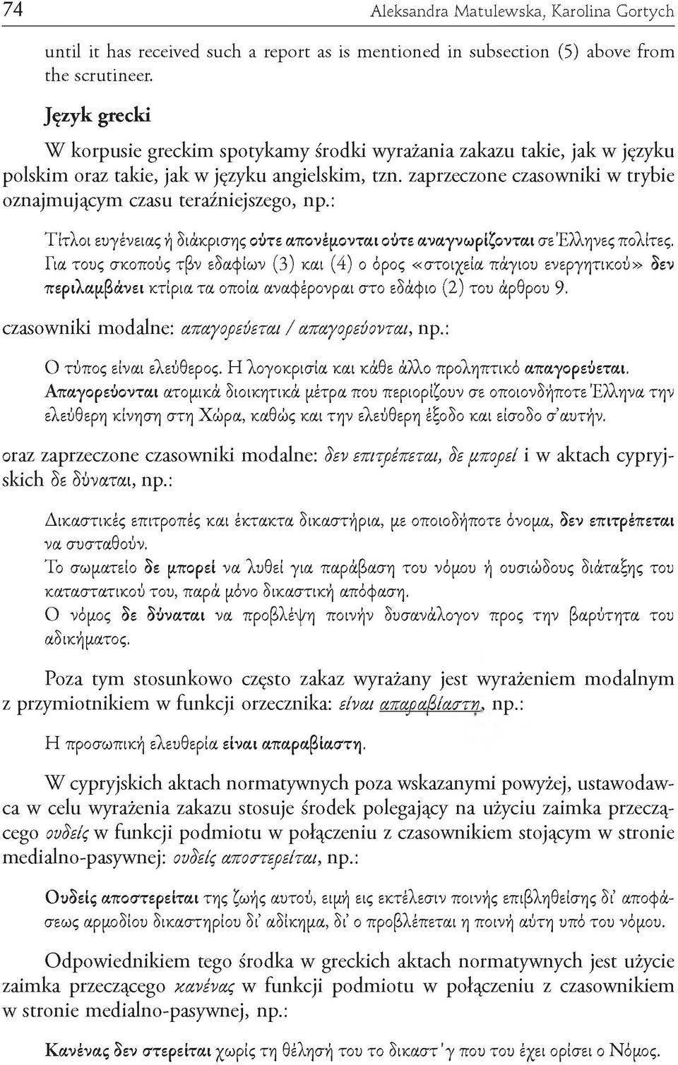 zaprzeczone czasowniki w trybie oznajmującym czasu teraźniejszego, np.: Τίτλοι ευγένειας ή διάκρισης ούτε απονέμονται ούτε αναγνωρίζονται σε Έλληνες πολίτες.