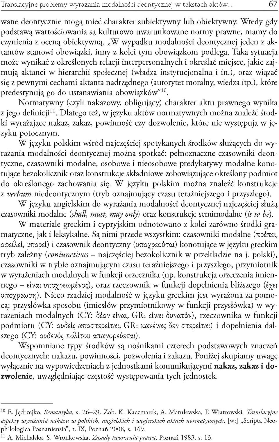 W wypadku modalności deontycznej jeden z aktantów stanowi obowiązki, inny z kolei tym obowiązkom podlega.