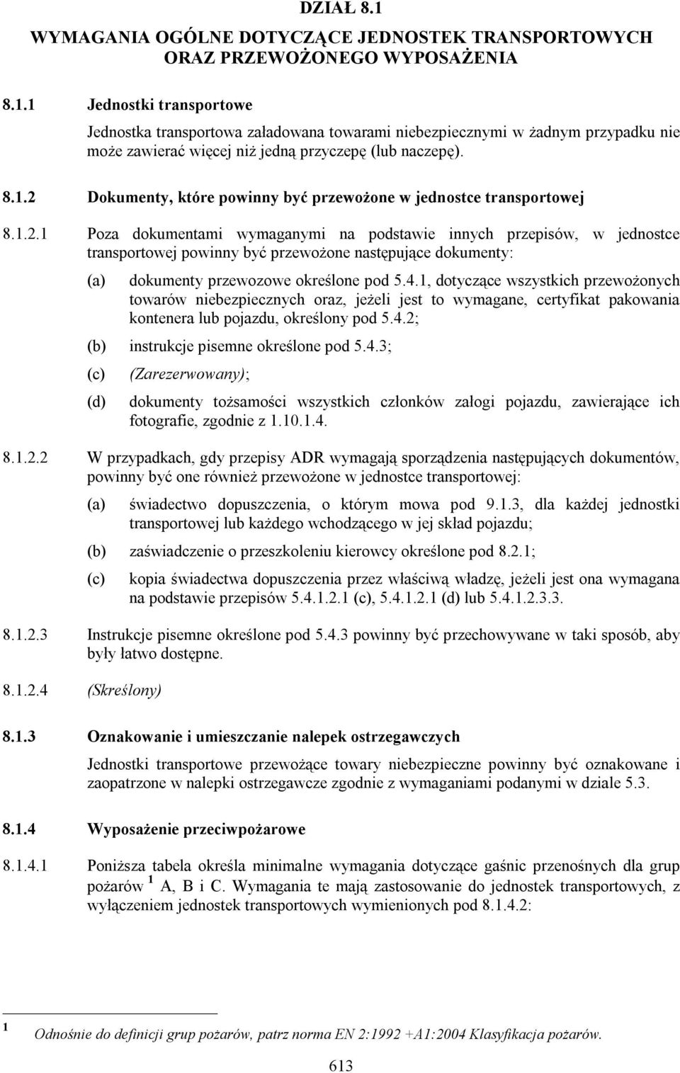 4.1, dotyczące wszystkich przewożonych towarów niebezpiecznych oraz, jeżeli jest to wymagane, certyfikat pakowania kontenera lub pojazdu, określony pod 5.4.2; (b) instrukcje pisemne określone pod 5.4.3; (c) (d) (Zarezerwowany); dokumenty tożsamości wszystkich członków załogi pojazdu, zawierające ich fotografie, zgodnie z 1.