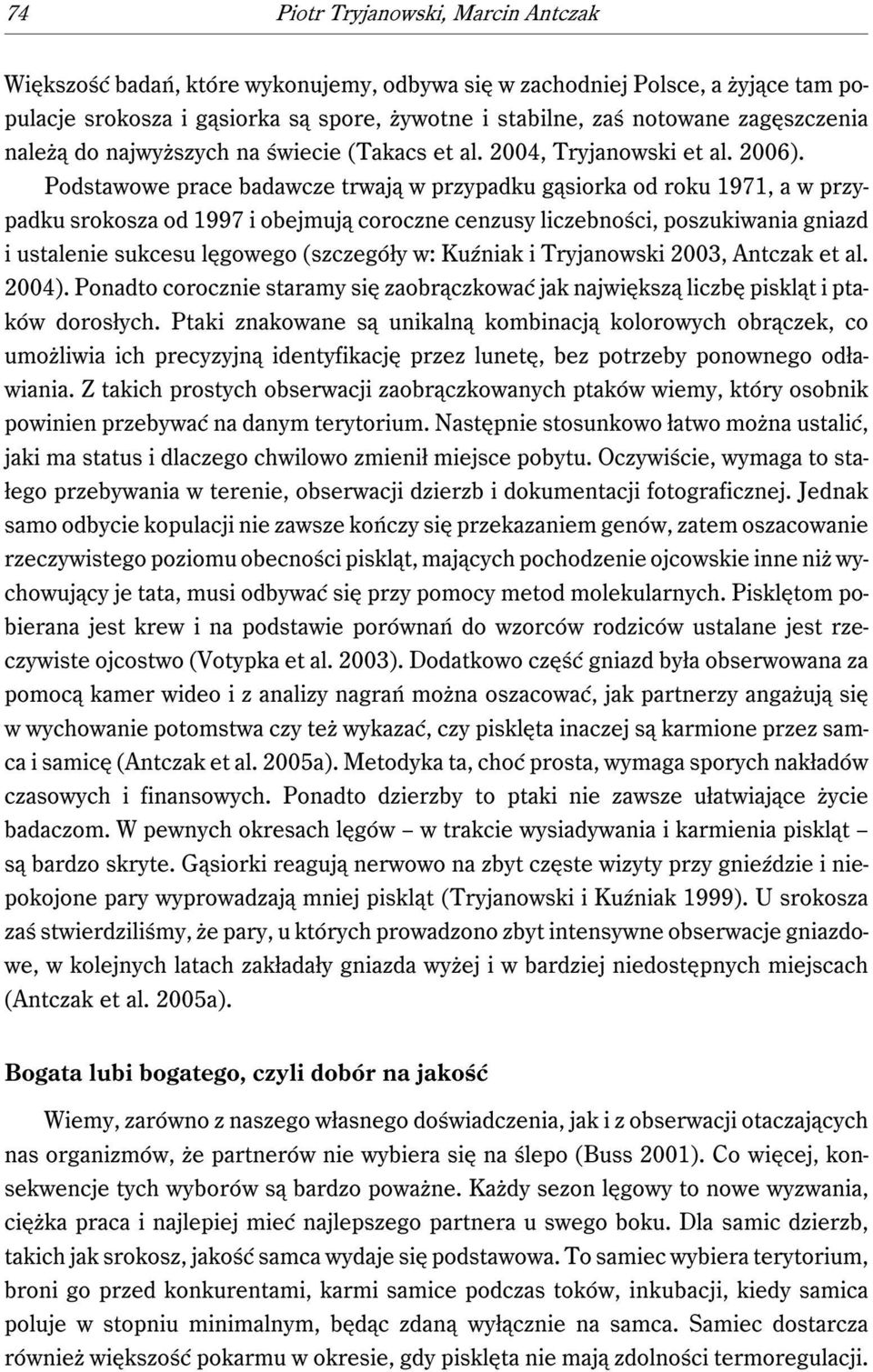 Podstawowe prace badawcze trwają w przypadku gąsiorka od roku 1971, a w przypadku srokosza od 1997 i obejmują coroczne cenzusy liczebności, poszukiwania gniazd i ustalenie sukcesu lęgowego (szczegóły