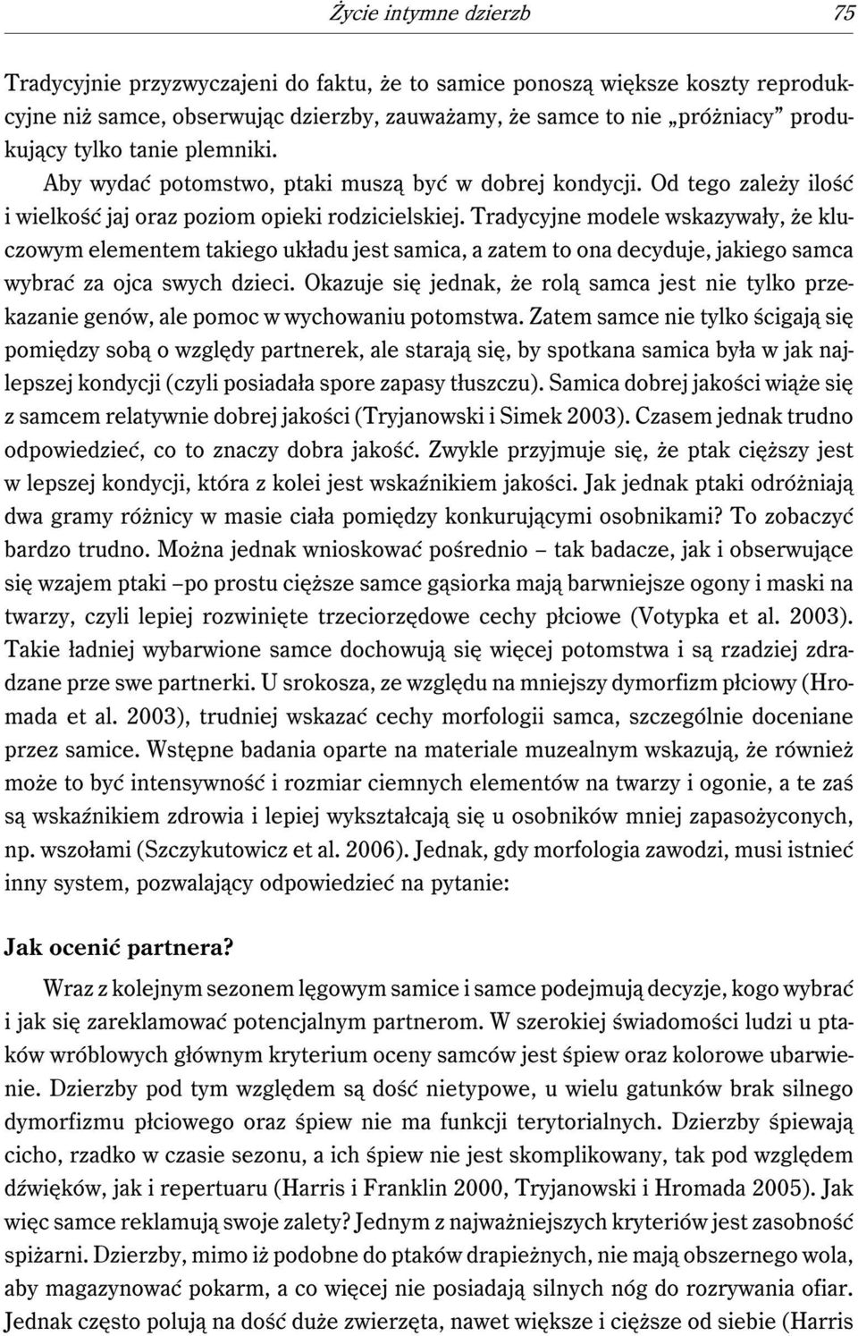 Tradycyjne modele wskazywały, że kluczowym elementem takiego układu jest samica, a zatem to ona decyduje, jakiego samca wybrać za ojca swych dzieci.