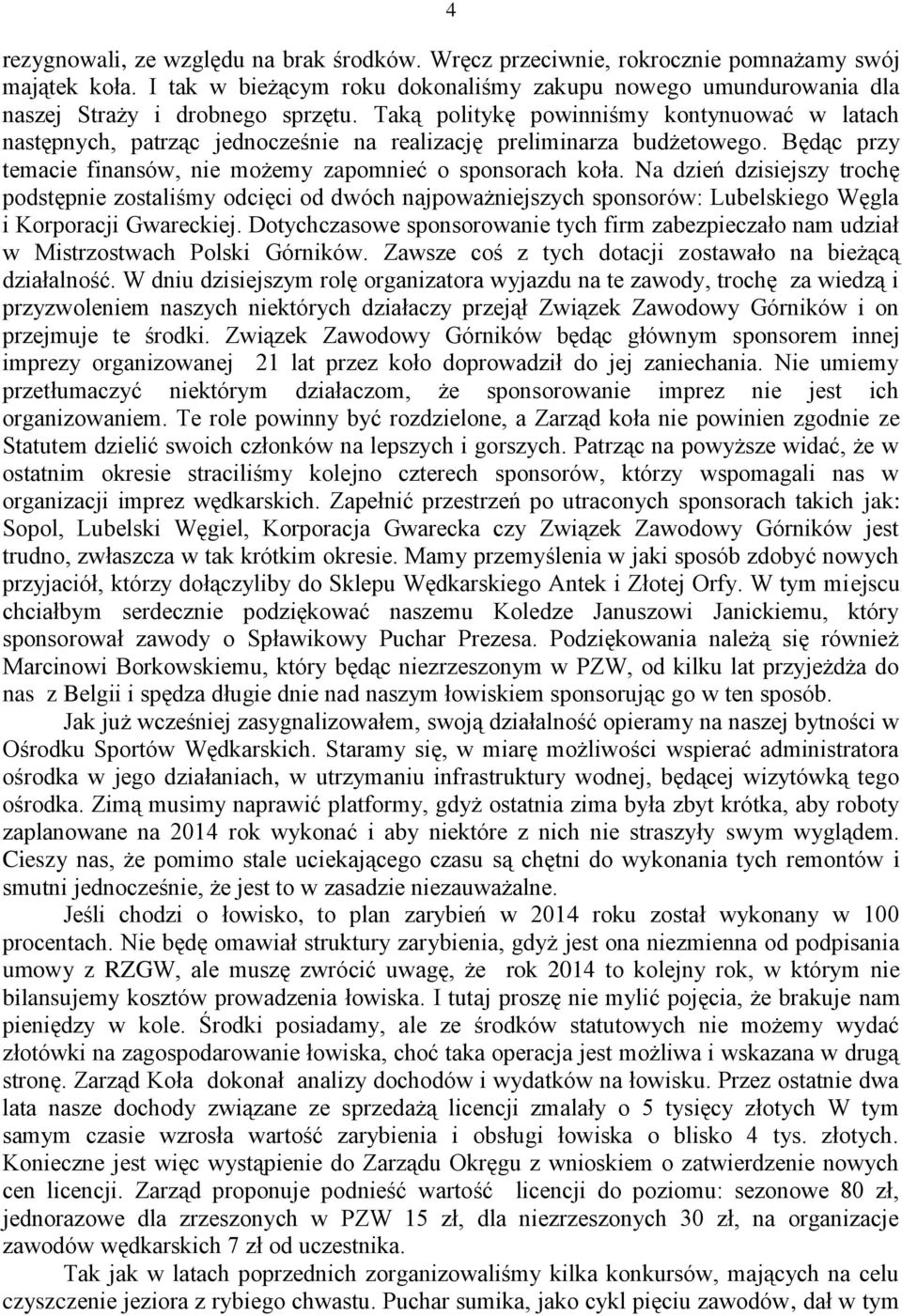 Na dzień dzisiejszy trochę podstępnie zostaliśmy odcięci od dwóch najpoważniejszych sponsorów: Lubelskiego Węgla i Korporacji Gwareckiej.