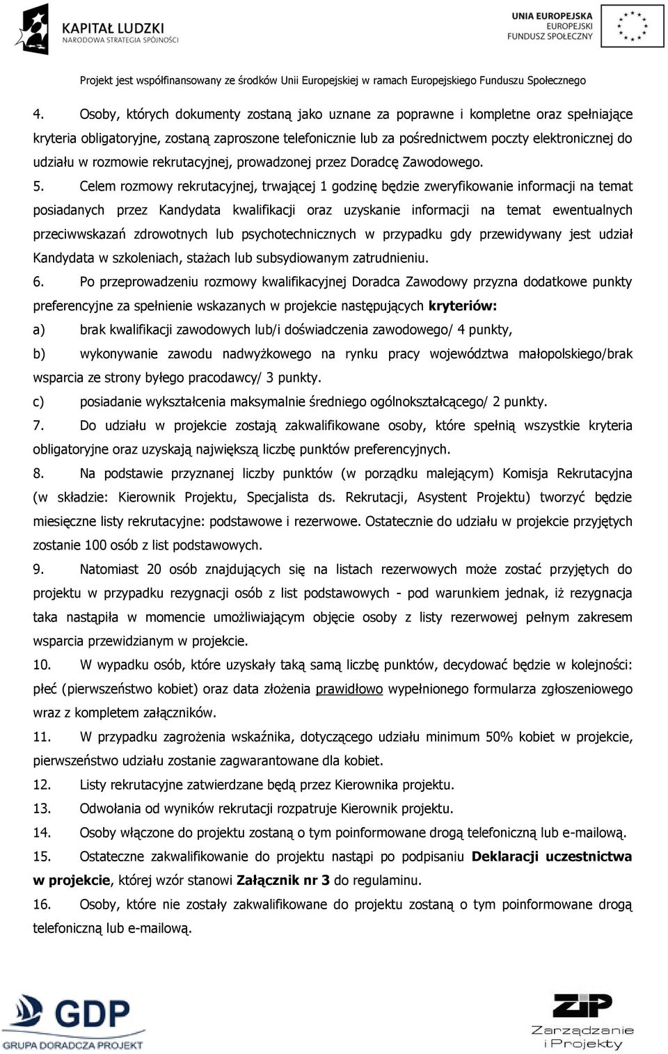 Celem rozmowy rekrutacyjnej, trwającej 1 godzinę będzie zweryfikowanie informacji na temat posiadanych przez Kandydata kwalifikacji oraz uzyskanie informacji na temat ewentualnych przeciwwskazań