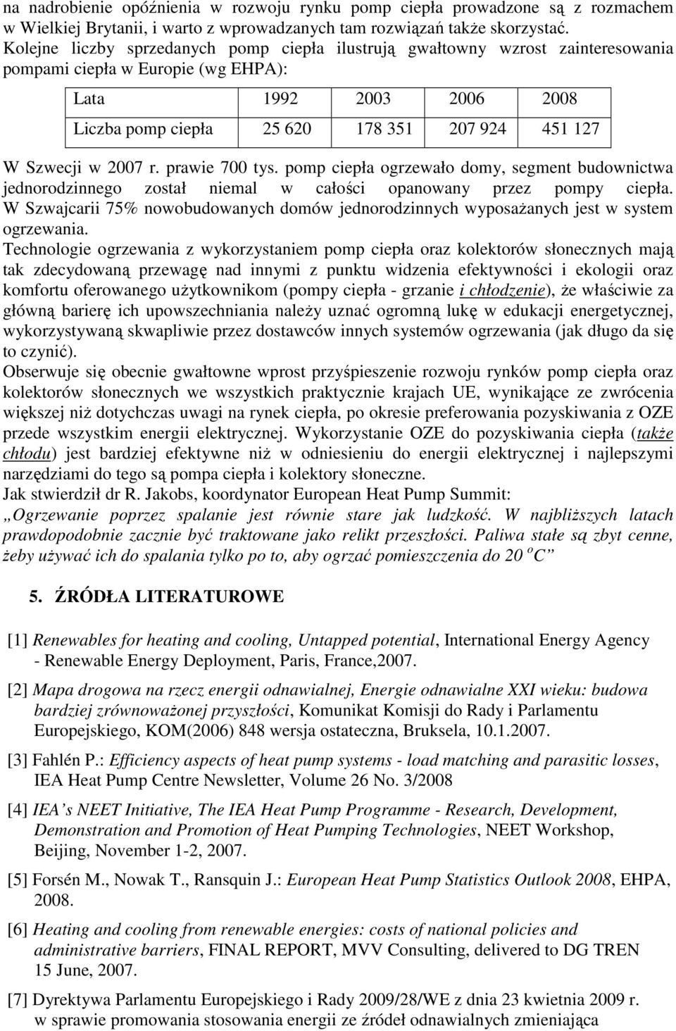 Szwecji w 2007 r. prawie 700 tys. pomp ciepła ogrzewało domy, segment budownictwa jednorodzinnego został niemal w całości opanowany przez pompy ciepła.