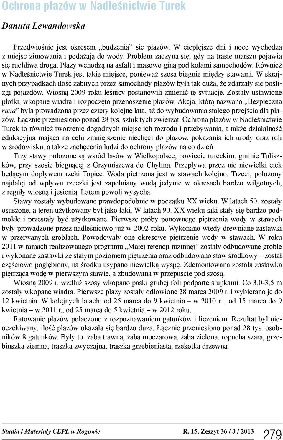 Również w Nadleśnictwie Turek jest takie miejsce, ponieważ szosa biegnie między stawami. W skrajnych przypadkach ilość zabitych przez samochody płazów była tak duża, że zdarzały się poślizgi pojazdów.