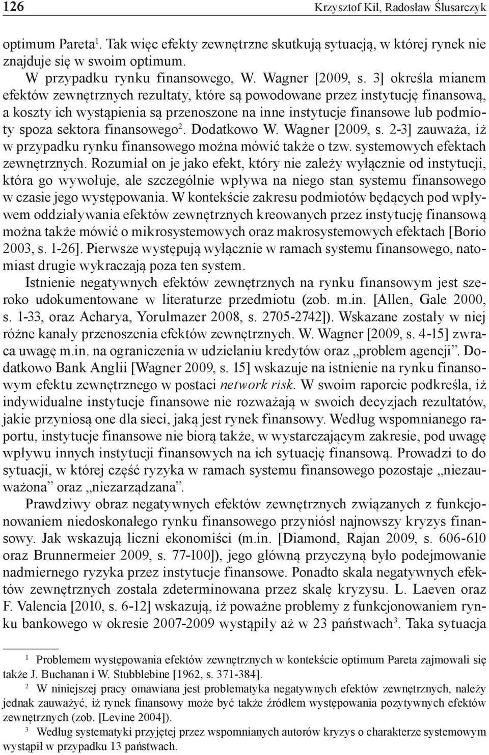 3] określa mianem efektów zewnętrznych rezultaty, które są powodowane przez instytucję finansową, a koszty ich wystąpienia są przenoszone na inne instytucje finansowe lub podmioty spoza sektora