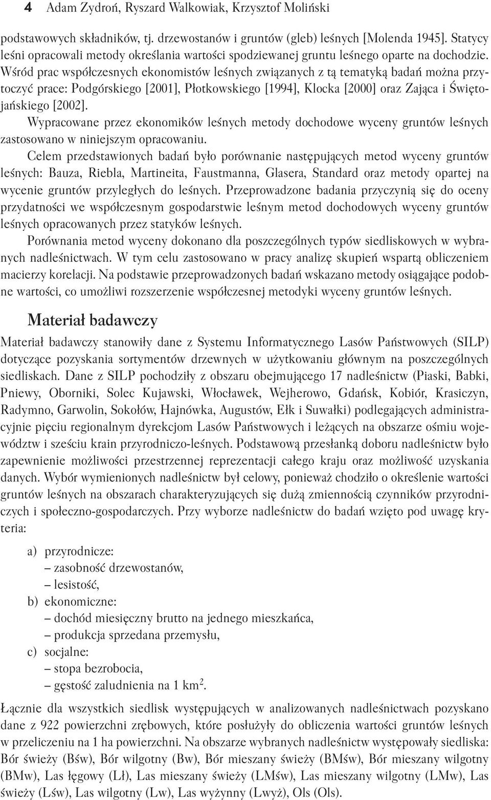 Wśród prac współczesych ekoomistów leśych związaych z tą tematyką badań moża przy toczyć prace: Podgórskiego [2001], Płotkowskiego [1994], Klocka [2000] oraz Zająca i Święto jańskiego [2002].