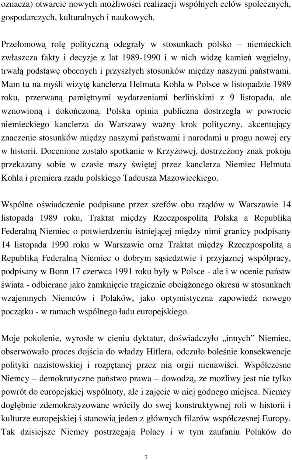 naszymi państwami. Mam tu na myśli wizytę kanclerza Helmuta Kohla w Polsce w listopadzie 1989 roku, przerwaną pamiętnymi wydarzeniami berlińskimi z 9 listopada, ale wznowioną i dokończoną.