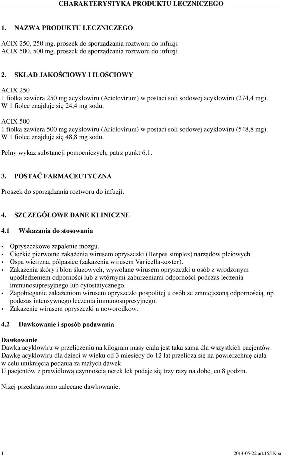 ACIX 500 1 fiolka zawiera 500 mg acyklowiru (Aciclovirum) w postaci soli sodowej acyklowiru (548,8 mg). W 1 fiolce znajduje się 48,8 mg sodu. Pełny wykaz substancji pomocniczych, patrz punkt 6.1. 3.