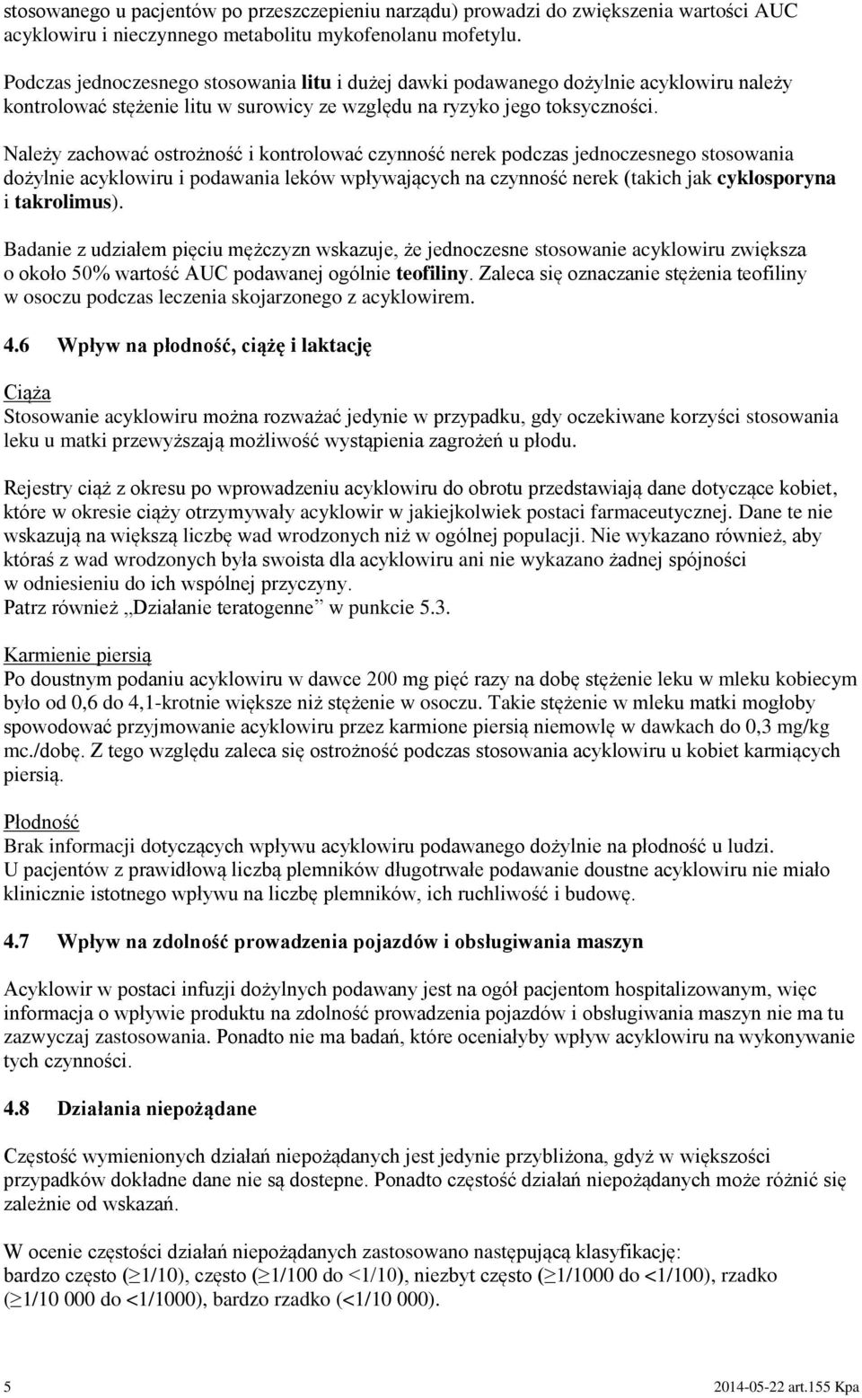 Należy zachować ostrożność i kontrolować czynność nerek podczas jednoczesnego stosowania dożylnie acyklowiru i podawania leków wpływających na czynność nerek (takich jak cyklosporyna i takrolimus).