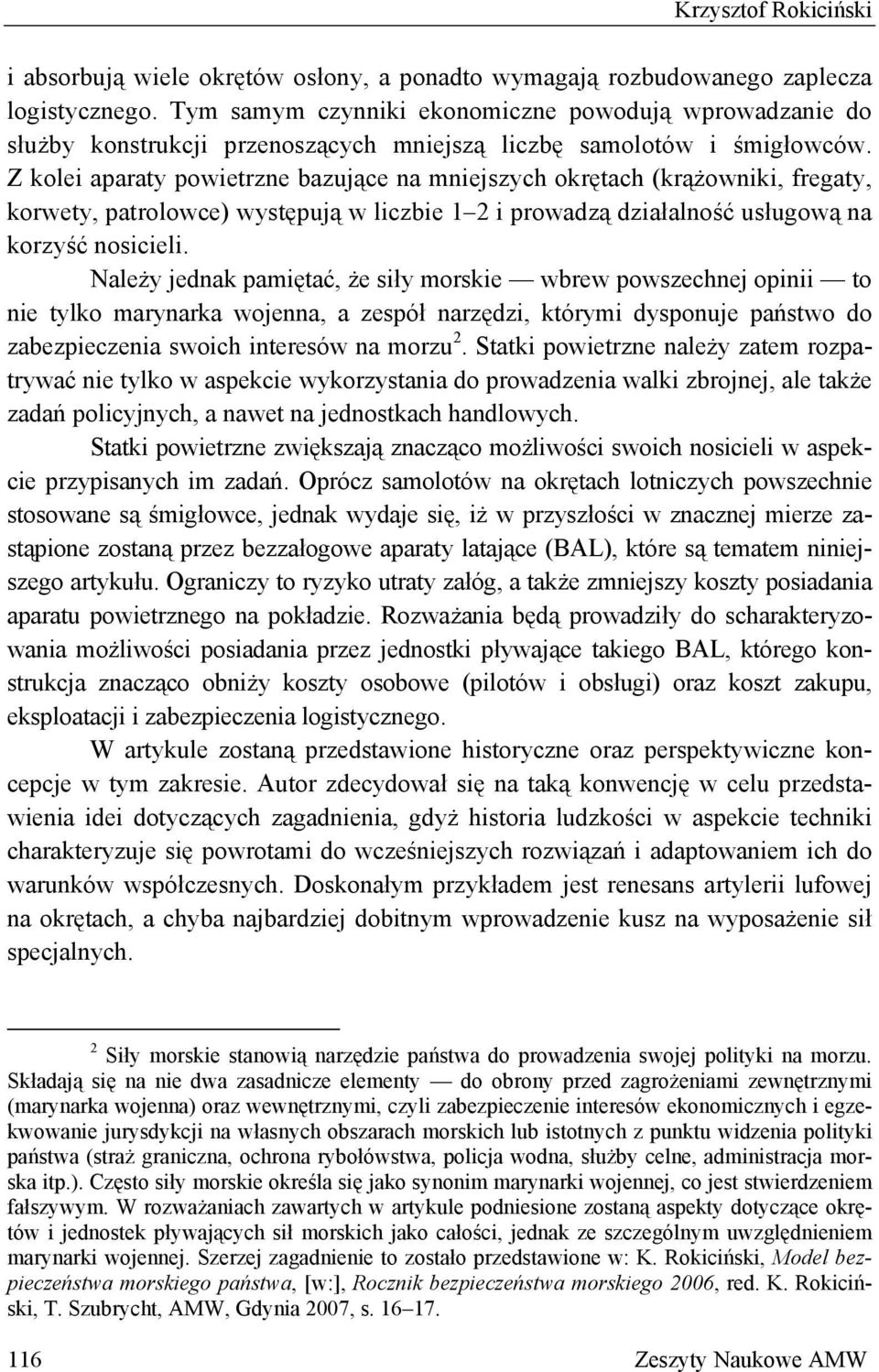 Z kolei aparaty powietrzne bazujące na mniejszych okrętach (krążowniki, fregaty, korwety, patrolowce) występują w liczbie 1 2 i prowadzą działalność usługową na korzyść nosicieli.