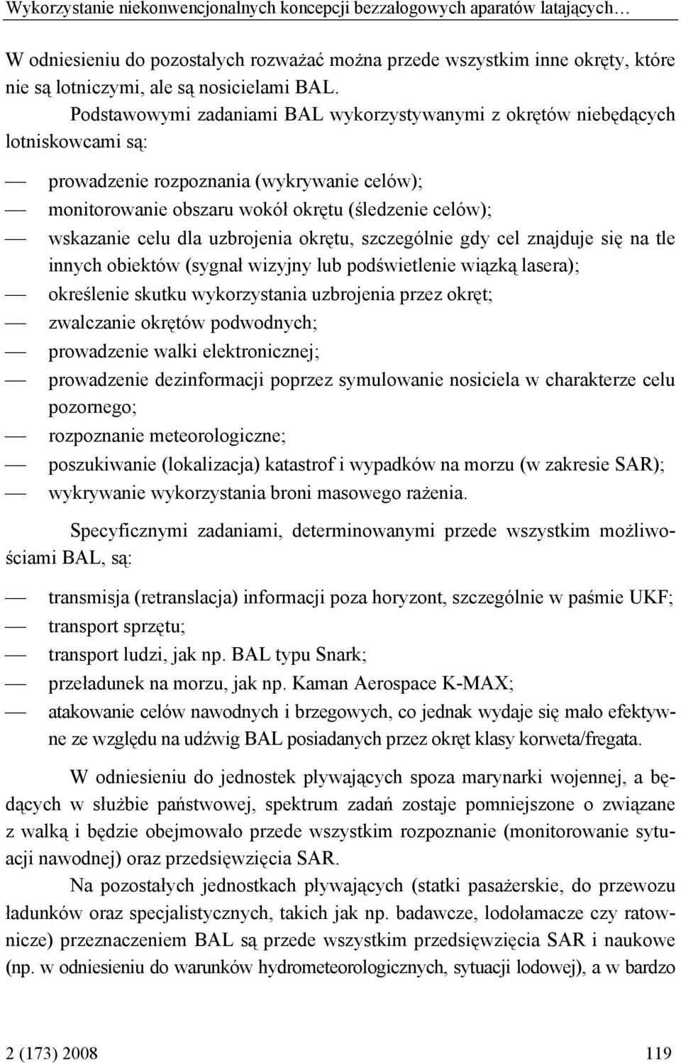 dla uzbrojenia okrętu, szczególnie gdy cel znajduje się na tle innych obiektów (sygnał wizyjny lub podświetlenie wiązką lasera); określenie skutku wykorzystania uzbrojenia przez okręt; zwalczanie