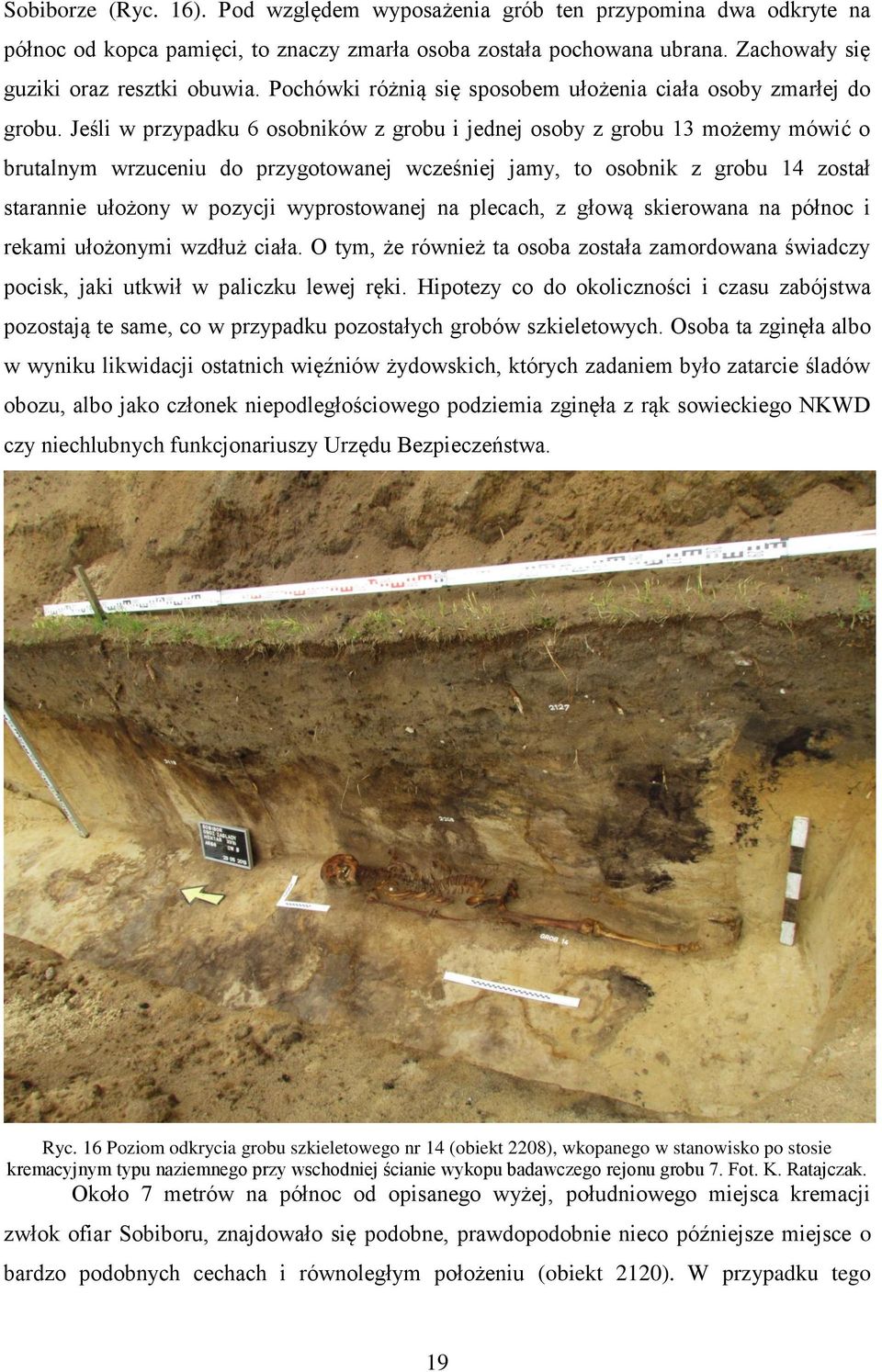 Jeśli w przypadku 6 osobników z grobu i jednej osoby z grobu 13 możemy mówić o brutalnym wrzuceniu do przygotowanej wcześniej jamy, to osobnik z grobu 14 został starannie ułożony w pozycji