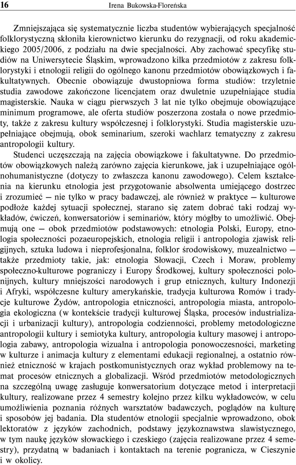 Aby zachować specyfikę studiów na Uniwersytecie Śląskim, wprowadzono kilka przedmiotów z zakresu folklorystyki i etnologii religii do ogólnego kanonu przedmiotów obowiązkowych i fakultatywnych.