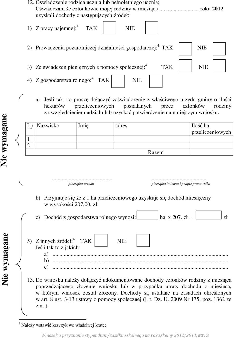 4 TAK NIE 4) Z gospodarstwa rolnego: 4 TAK NIE a) Jeśli tak to proszę dołączyć zaświadczenie z właściwego urzędu gminy o ilości hektarów przeliczeniowych posiadanych przez członków rodziny z
