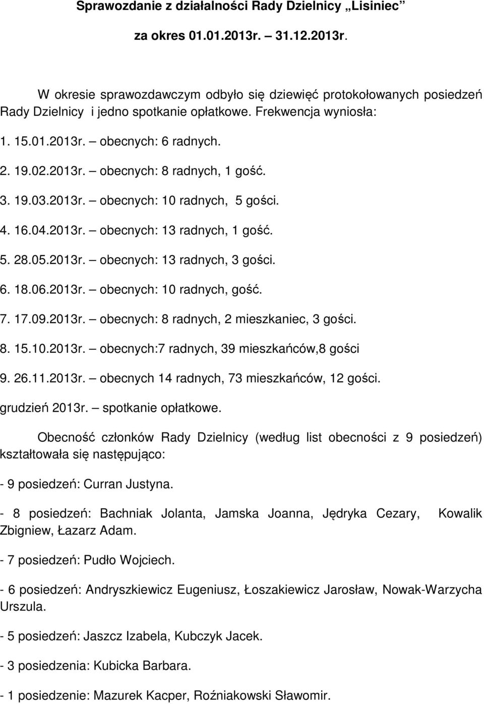 05.2013r. obecnych: 13 radnych, 3 gości. 6. 18.06.2013r. obecnych: 10 radnych, gość. 7. 17.09.2013r. obecnych: 8 radnych, 2 mieszkaniec, 3 gości. 8. 15.10.2013r. obecnych:7 radnych, 39 mieszkańców,8 gości 9.