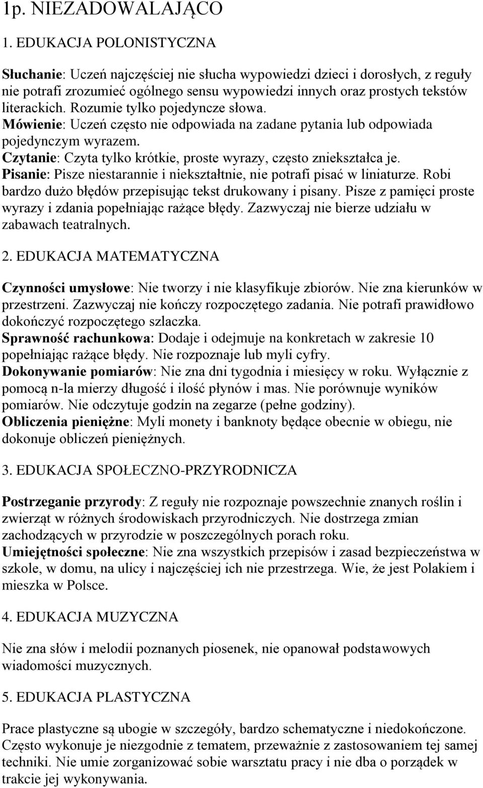 Rozumie tylko pojedyncze słowa. Mówienie: Uczeń często nie odpowiada na zadane pytania lub odpowiada pojedynczym wyrazem. Czytanie: Czyta tylko krótkie, proste wyrazy, często zniekształca je.