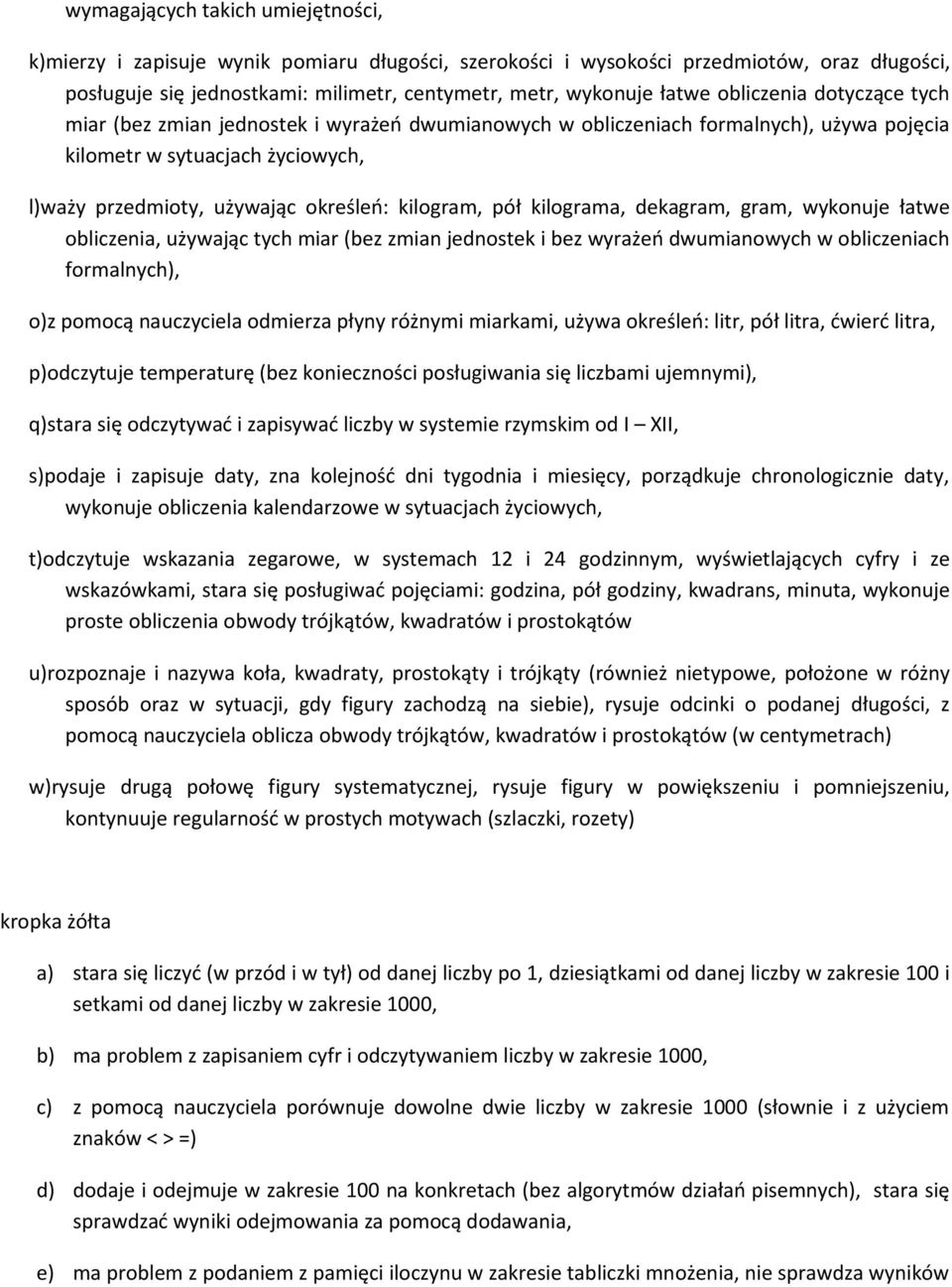 pół kilograma, dekagram, gram, wykonuje łatwe obliczenia, używając tych miar (bez zmian jednostek i bez wyrażeń dwumianowych w obliczeniach formalnych), o)z pomocą nauczyciela odmierza płyny różnymi