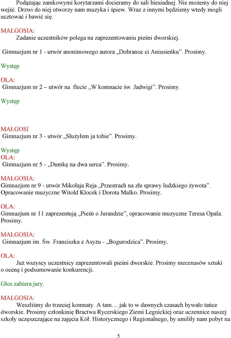 Prosimy. MAŁGOSI Gimnazjum nr 3 - utwór Służyłem ja tobie. Prosimy. Gimnazjum nr 5 - Dumkę na dwa serca. Prosimy. Gimnazjum nr 9 - utwór Mikołaja Reja Przestrach na złe sprawy ludzkiego żywota.