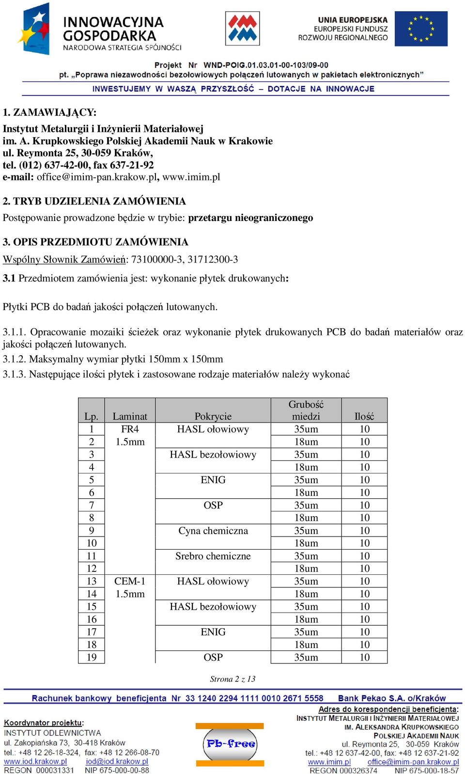 OPIS PRZEDMIOTU ZAMÓWIENIA Wspólny Słownik Zamówień: 73100000-3, 31712300-3 3.1 Przedmiotem zamówienia jest: wykonanie płytek drukowanych: Płytki PCB do badań jakości połączeń lutowanych. 3.1.1. Opracowanie mozaiki ścieŝek oraz wykonanie płytek drukowanych PCB do badań materiałów oraz jakości połączeń lutowanych.