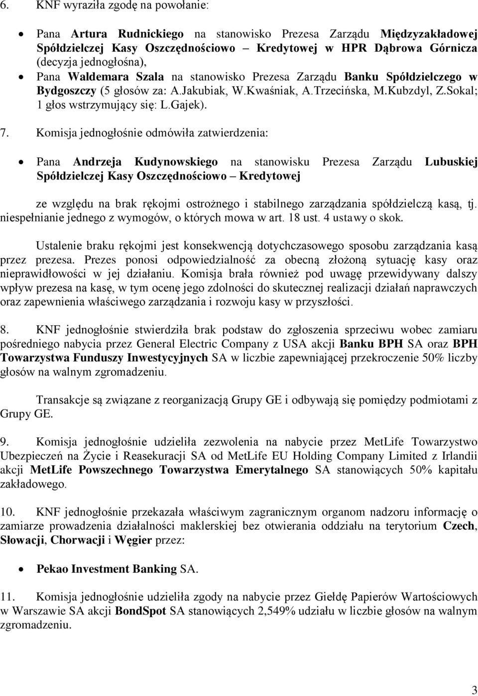 Komisja jednogłośnie odmówiła zatwierdzenia: Pana Andrzeja Kudynowskiego na stanowisku Prezesa Zarządu Lubuskiej Spółdzielczej Kasy Oszczędnościowo Kredytowej ze względu na brak rękojmi ostrożnego i