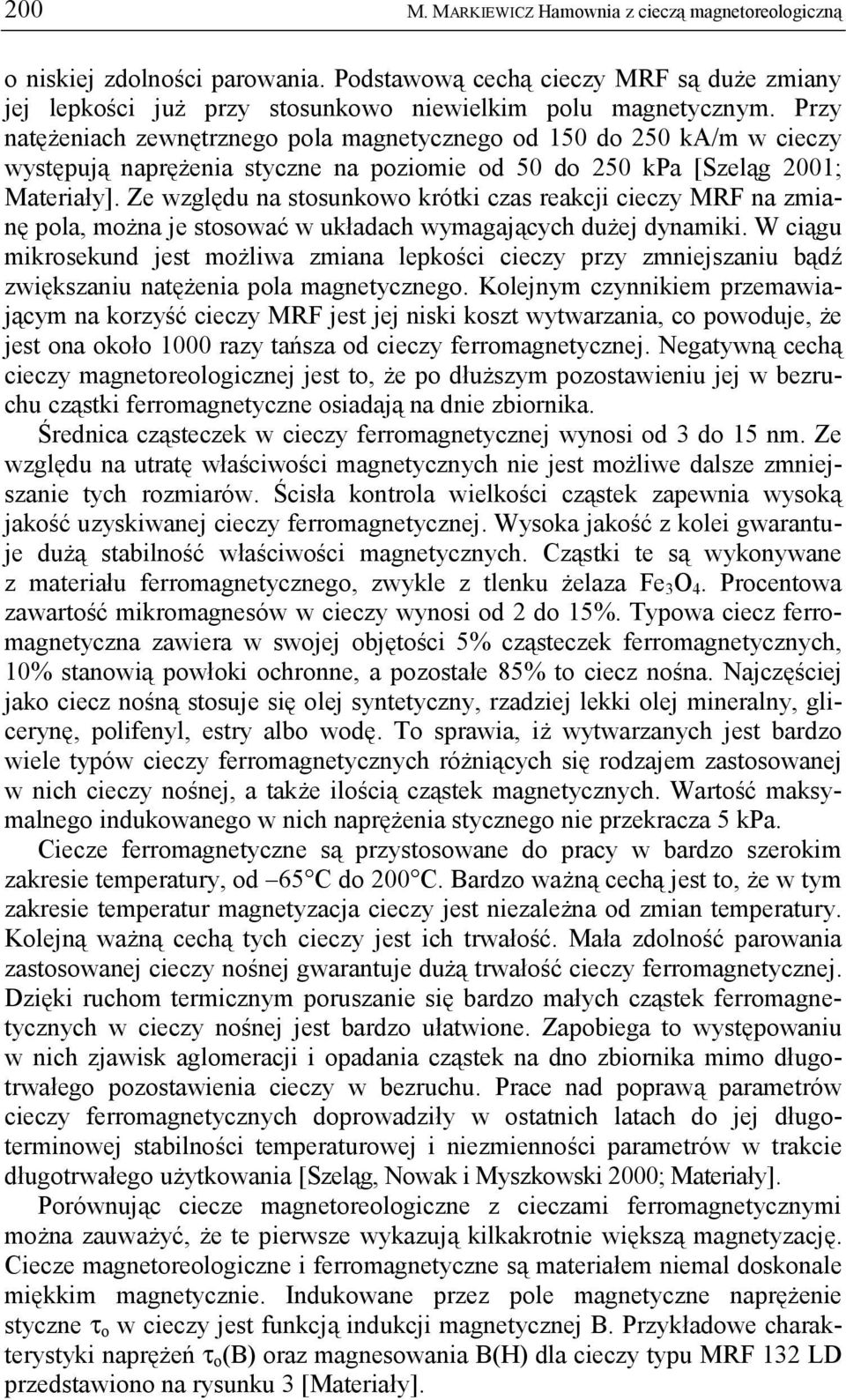 Ze względu na stosunkowo krótki czas reakcji cieczy MRF na zmianę pola, można je stosować w układach wymagających dużej dynamiki.