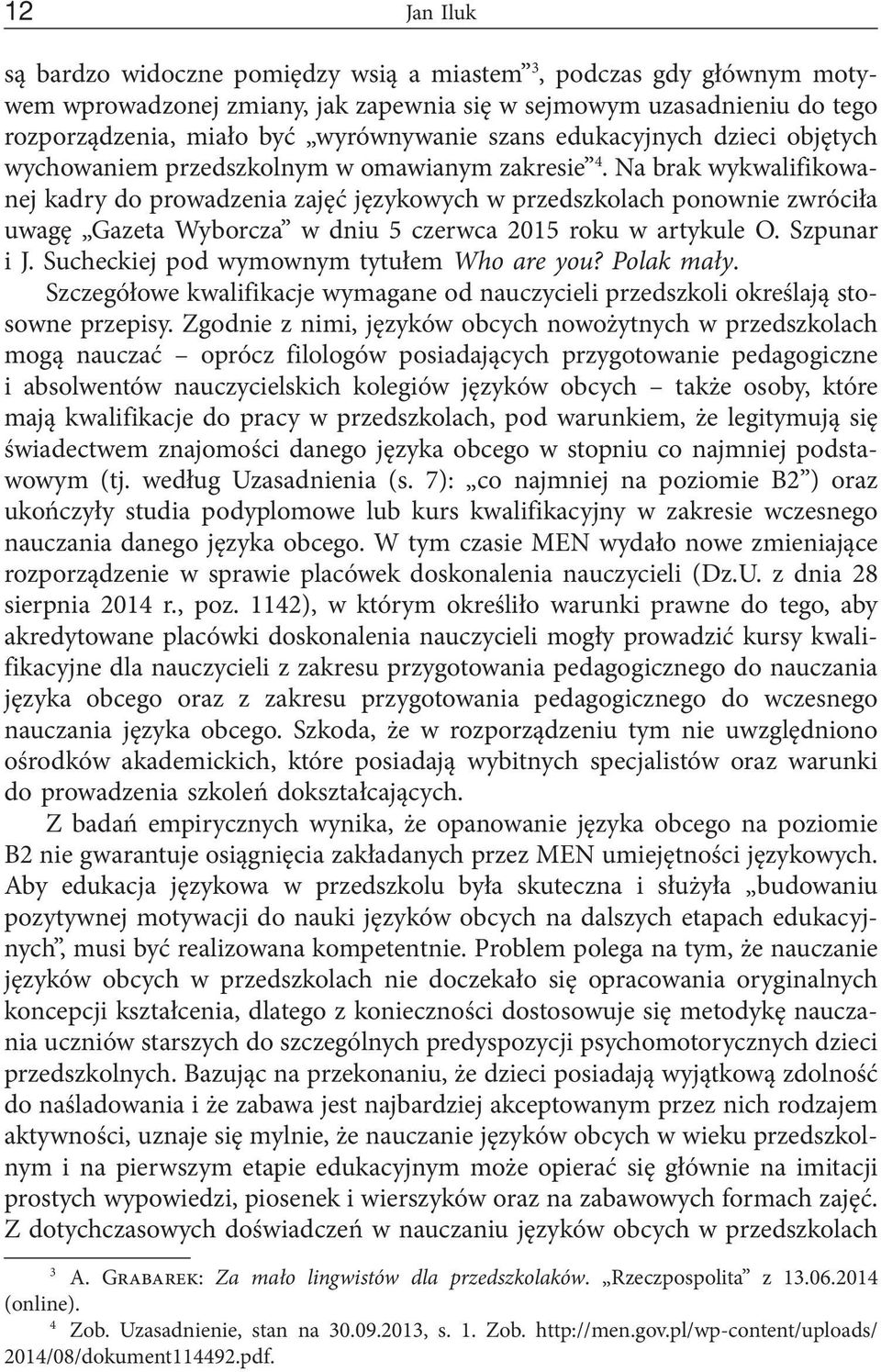 Na brak wykwalifikowanej kadry do prowadzenia zajęć językowych w przedszkolach ponownie zwróciła uwagę Gazeta Wyborcza w dniu 5 czerwca 2015 roku w artykule O. Szpunar i J.