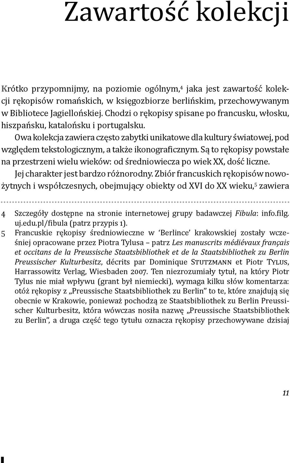 Owa kolekcja zawiera często zabytki unikatowe dla kultury światowej, pod względem tekstologicznym, a także ikonograficznym.