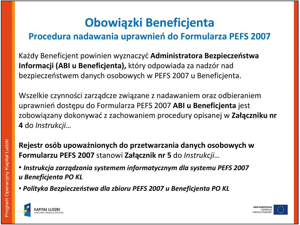 Wszelkie czynności zarządcze związane z nadawaniem oraz odbieraniem uprawnieńdostępu do Formularza PEFS 2007 ABI u Beneficjenta jest zobowiązany dokonywaćz zachowaniem procedury opisanej w