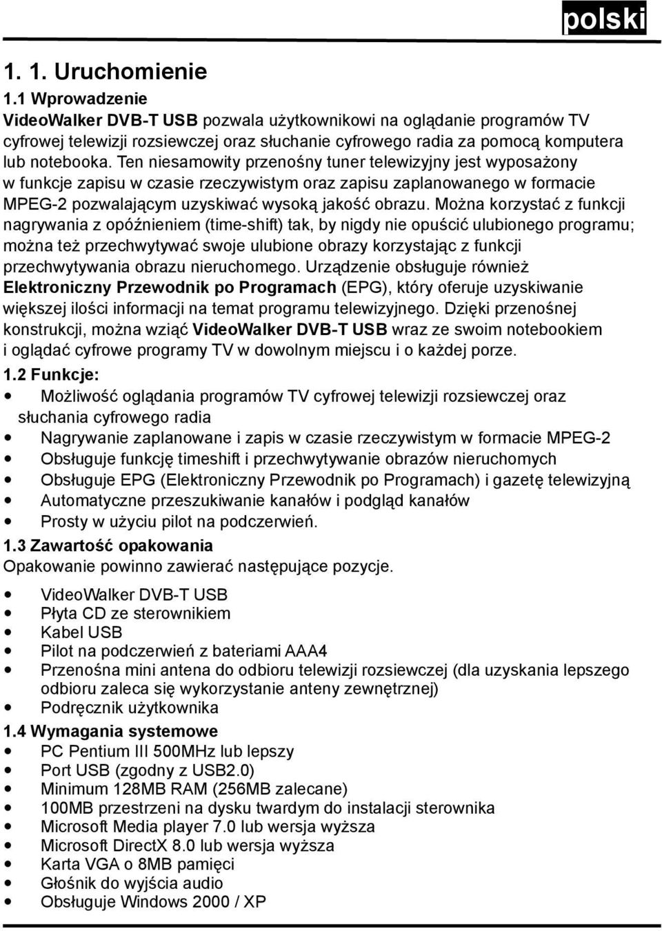 Ten niesamowity przenośny tuner telewizyjny jest wyposażony w funkcje zapisu w czasie rzeczywistym oraz zapisu zaplanowanego w formacie MPEG-2 pozwalającym uzyskiwać wysoką jakość obrazu.