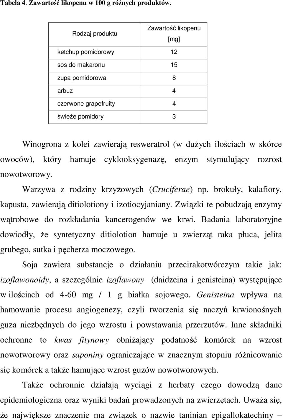 ilościach w skórce owoców), który hamuje cyklooksygenazę, enzym stymulujący rozrost nowotworowy. Warzywa z rodziny krzyżowych (Cruciferae) np.
