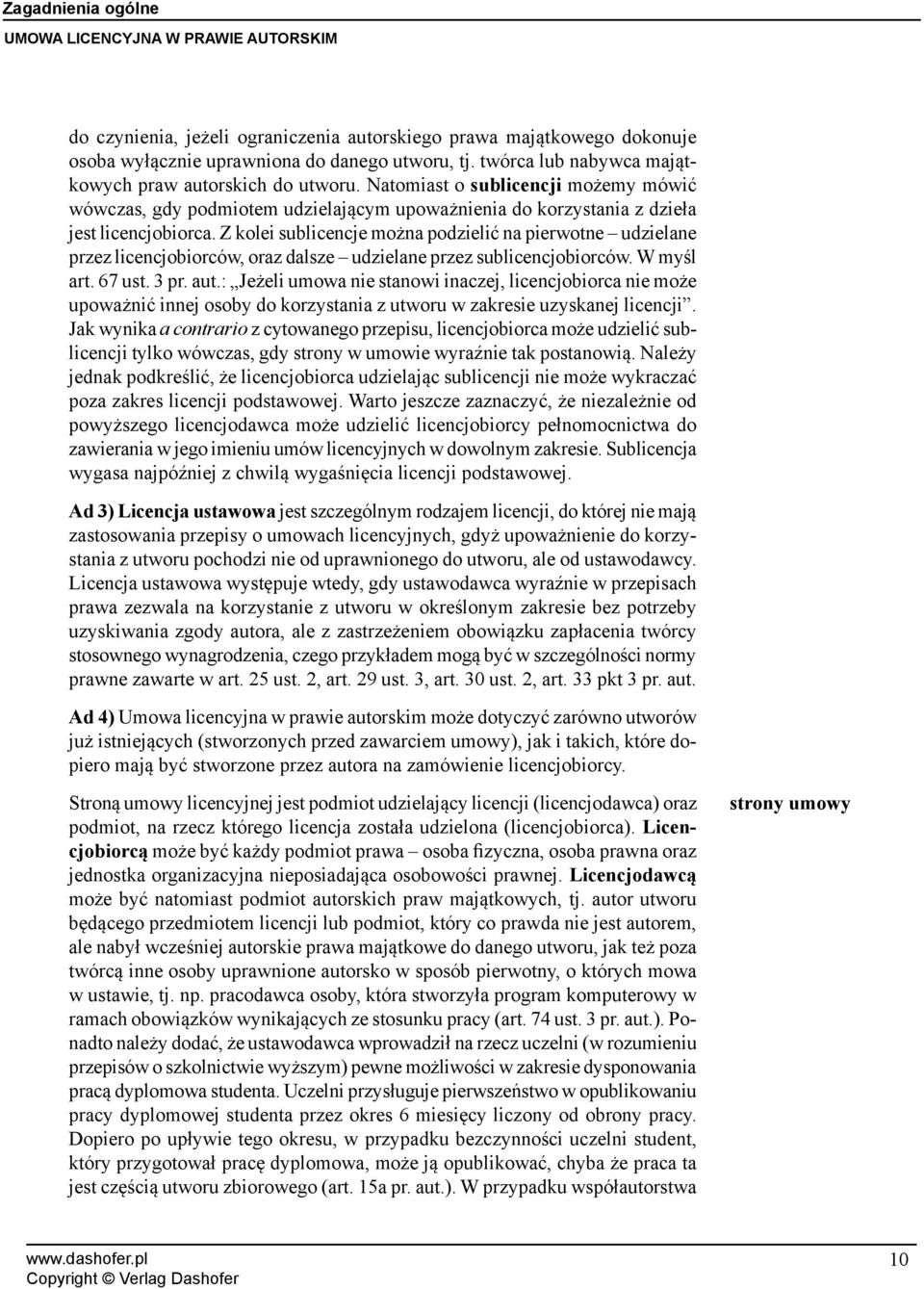 Z kolei sublicencje można podzielić na pierwotne udzielane przez licencjobiorców, oraz dalsze udzielane przez sublicencjobiorców. W myśl art. 67 ust. 3 pr. aut.