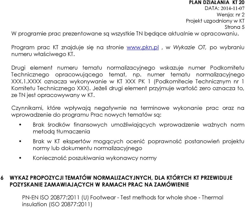 XXXX oznacza wykonywanie w KT XXX PK 1 (Podkomitecie Technicznym nr 1 Komitetu Technicznego XXX). Jeżeli drugi element przyjmuje wartość zero oznacza to, ze TN jest opracowywany w KT.