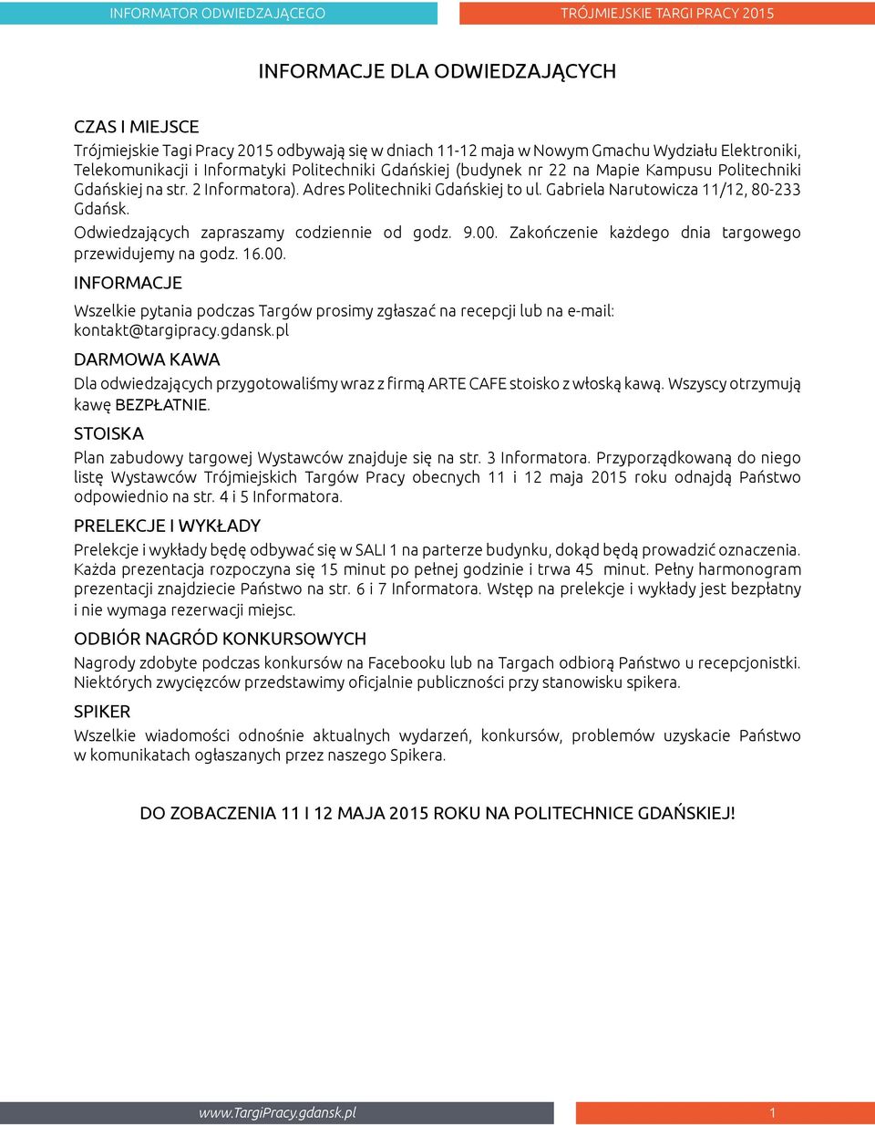 Odwiedzających zapraszamy codziennie od godz. 9.00. Zakończenie każdego dnia targowego przewidujemy na godz. 16.00. INFORMACJE Wszelkie pytania podczas Targów prosimy zgłaszać na recepcji lub na e-mail: kontakt@targipracy.