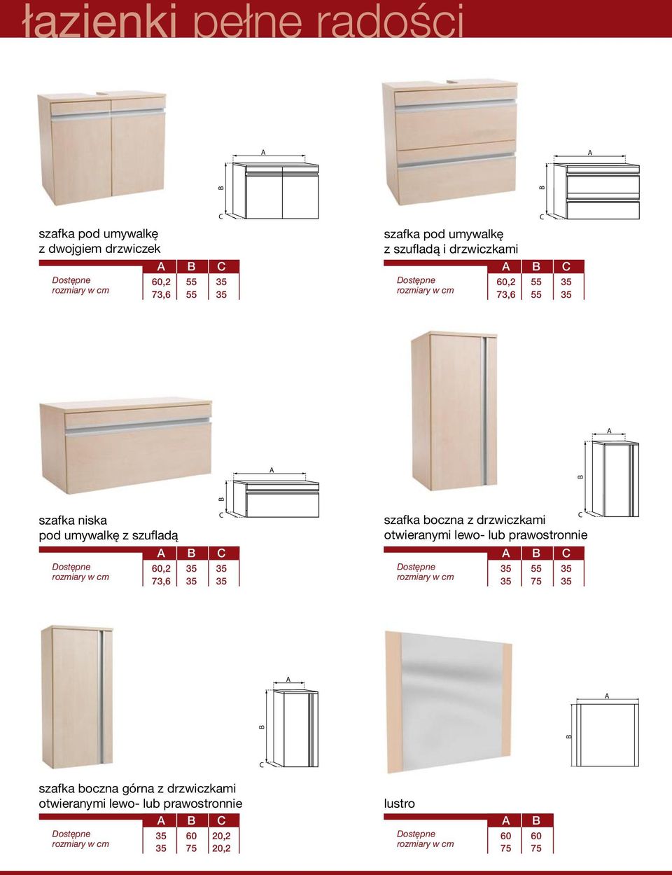 cm 60,2 35 35 73,6 35 35 szafka boczna z drzwiczkami Dostępne rozmiary w cm 35 55 35 35 75 35 szafka boczna górna z drzwiczkami otwieranymi