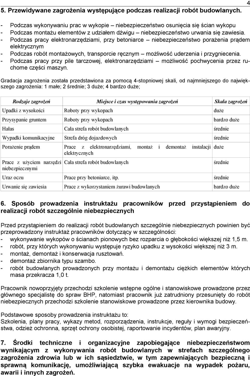 - Podczas pracy elektronarzędziami, przy betoniarce niebezpieczeństwo porażenia prądem elektrycznym - Podczas robót montażowych, transporcie ręcznym możliwość uderzenia i przygniecenia.