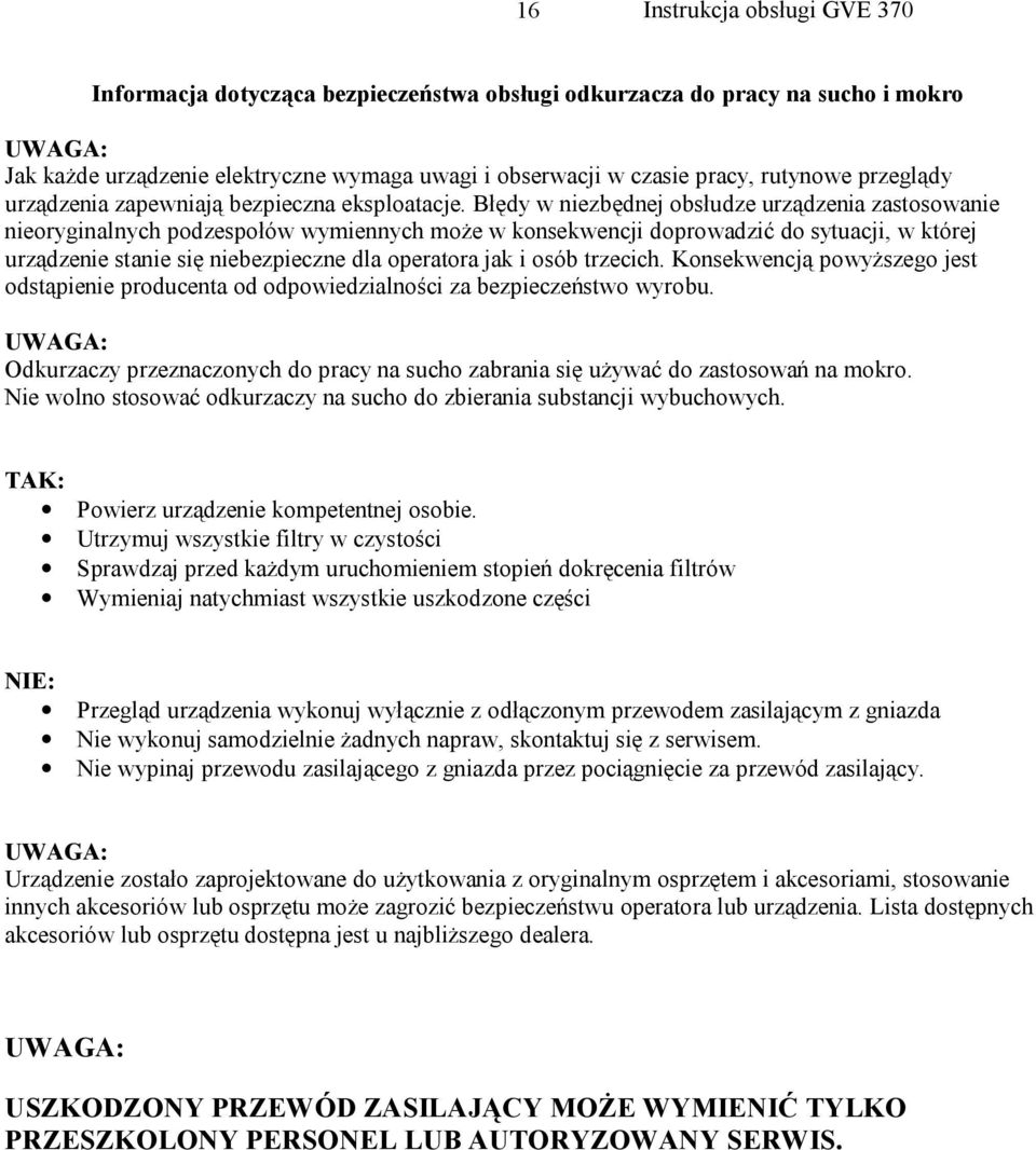 Błędy w niezbędnej obsłudze urządzenia zastosowanie nieoryginalnych podzespołów wymiennych może w konsekwencji doprowadzić do sytuacji, w której urządzenie stanie się niebezpieczne dla operatora jak