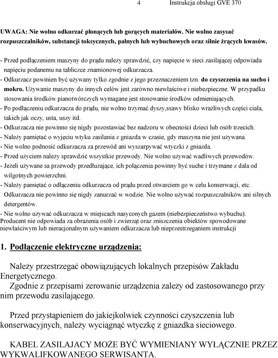 - Odkurzacz powinien być używany tylko zgodnie z jego przeznaczeniem tzn. do czyszczenia na sucho i mokro. Używanie maszyny do innych celów jest zarówno niewłaściwe i niebezpieczne.