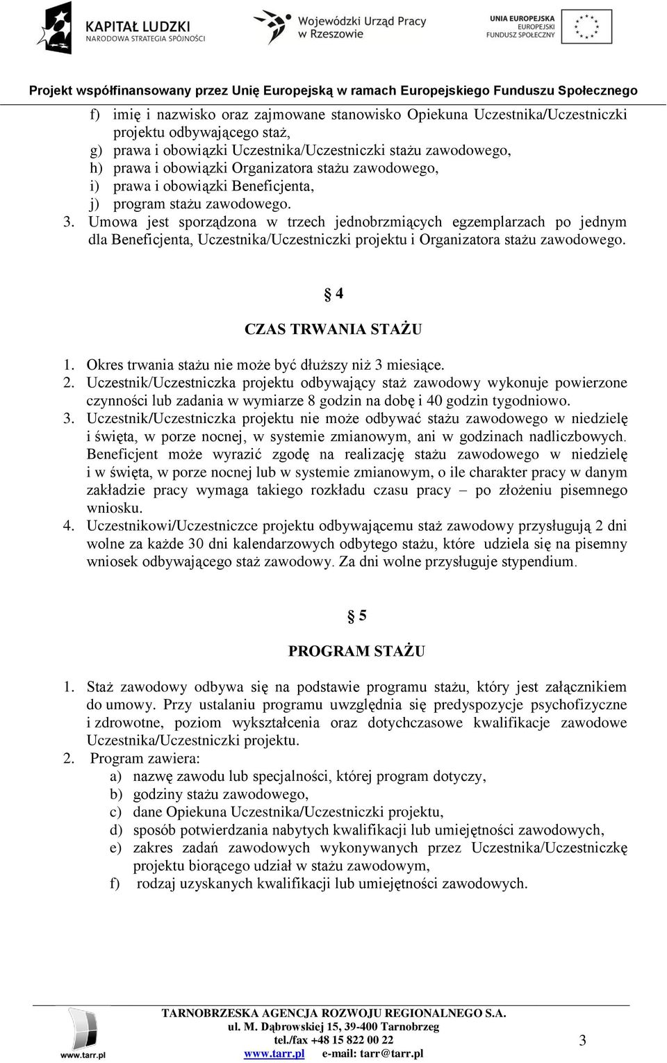 Umowa jest sporządzona w trzech jednobrzmiących egzemplarzach po jednym dla Beneficjenta, Uczestnika/Uczestniczki projektu i Organizatora stażu zawodowego. 4 CZAS TRWANIA STAŻU 1.