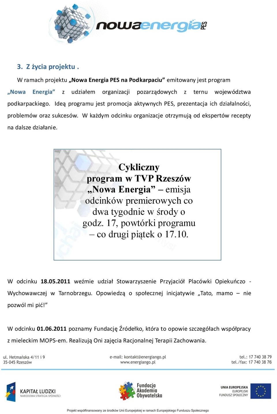 Cykliczny program w TVP Rzeszów Nowa Energia emisja odcinków premierowych co dwa tygodnie w środy o godz. 17, powtórki programu co drugi piątek o 17.10. W odcinku 18.05.