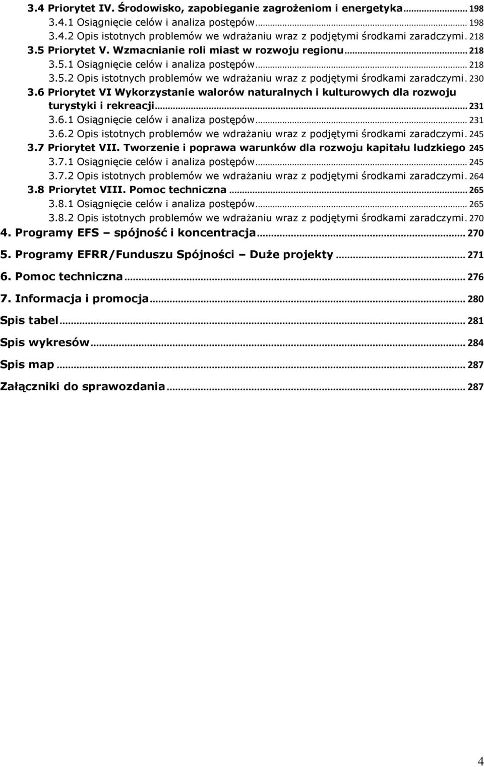 230 3.6 Priorytet VI Wykorzystanie walorów naturalnych i kulturowych dla rozwoju turystyki i rekreacji... 231 3.6.1 Osiągnięcie celów i analiza postępów... 231 3.6.2 Opis istotnych problemów we wdrażaniu wraz z podjętymi środkami zaradczymi.
