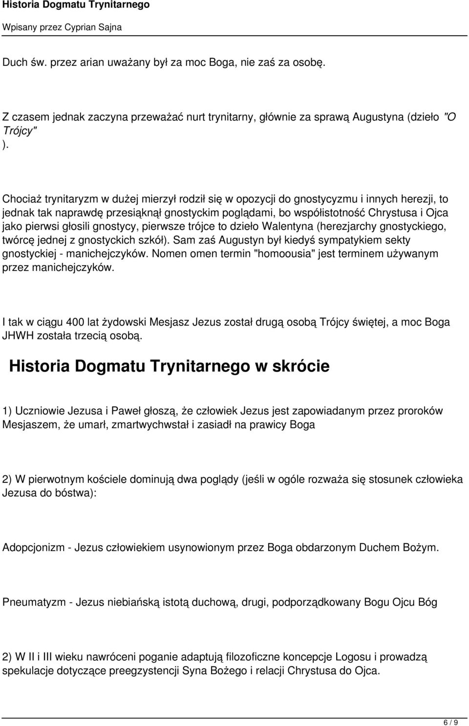 głosili gnostycy, pierwsze trójce to dzieło Walentyna (herezjarchy gnostyckiego, twórcę jednej z gnostyckich szkół). Sam zaś Augustyn był kiedyś sympatykiem sekty gnostyckiej - manichejczyków.
