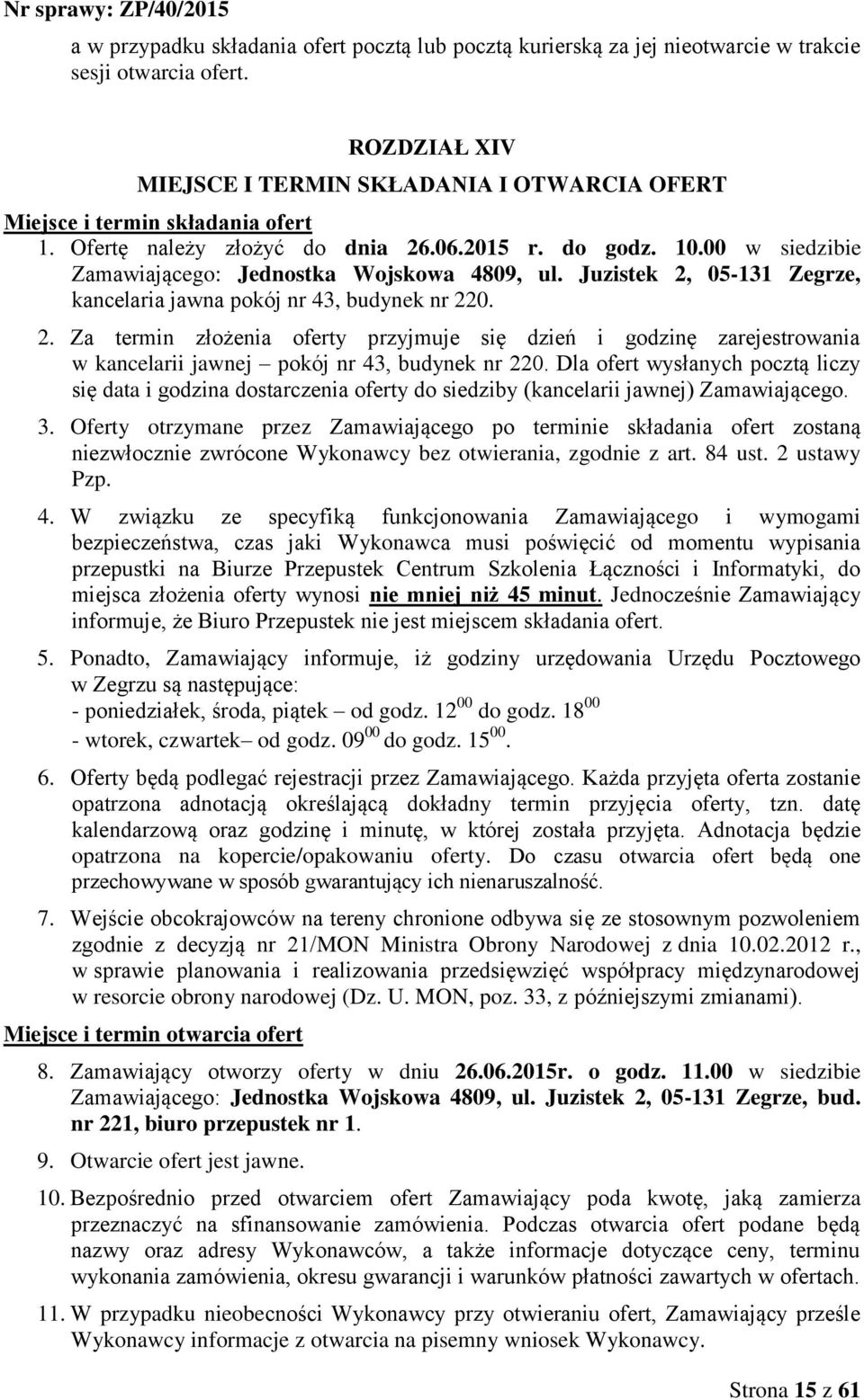 00 w siedzibie Zamawiającego: Jednostka Wojskowa 4809, ul. Juzistek 2, 05-131 Zegrze, kancelaria jawna pokój nr 43, budynek nr 220. 2. Za termin złożenia oferty przyjmuje się dzień i godzinę zarejestrowania w kancelarii jawnej pokój nr 43, budynek nr 220.